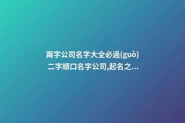 兩字公司名字大全必過(guò) 二字順口名字公司,起名之家